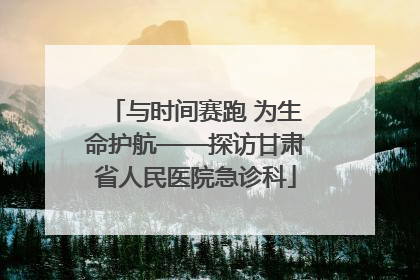 与时间赛跑 为生命护航——探访甘肃省人民医院急诊科