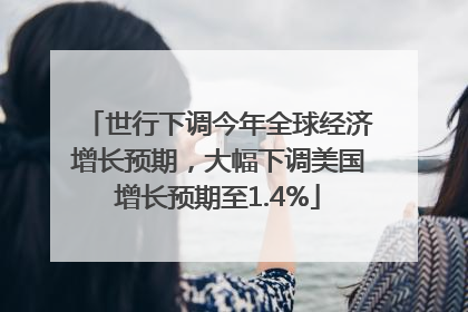 世行下调今年全球经济增长预期，大幅下调美国增长预期至1.4%