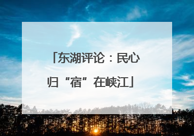 东湖评论：民心归“宿”在峡江