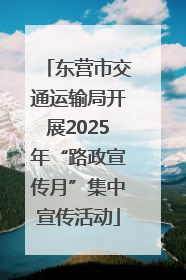 东营市交通运输局开展2025年“路政宣传月”集中宣传活动