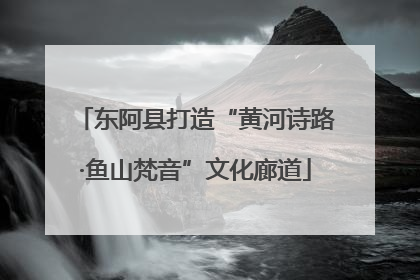 东阿县打造“黄河诗路·鱼山梵音”文化廊道