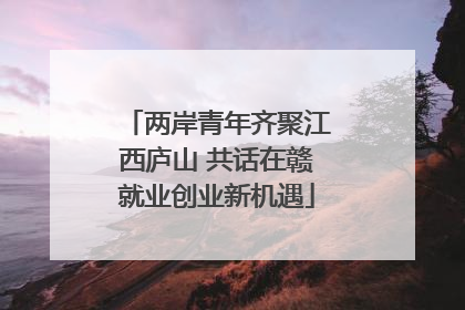 两岸青年齐聚江西庐山 共话在赣就业创业新机遇