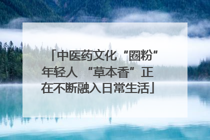 中医药文化“圈粉”年轻人 “草本香”正在不断融入日常生活