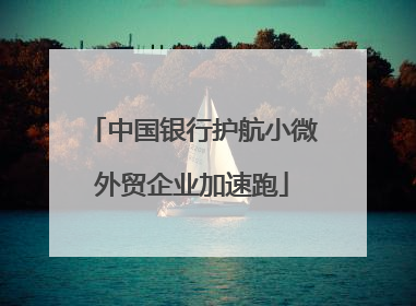 中国银行护航小微外贸企业加速跑