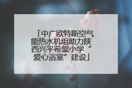 中广欧特斯空气能热水机组助力陕西兴平希望小学“爱心浴室”建设