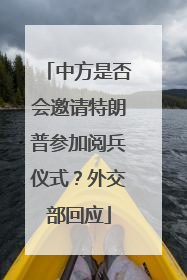 中方是否会邀请特朗普参加阅兵仪式？外交部回应
