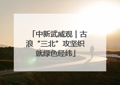 中新武威观｜古浪“三北”攻坚织就绿色经纬