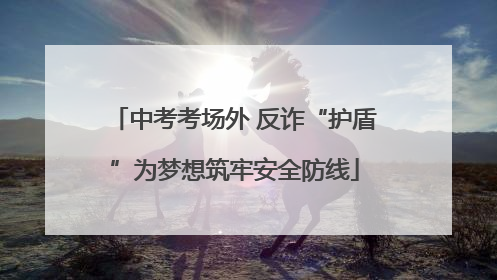 中考考场外 反诈“护盾”为梦想筑牢安全防线