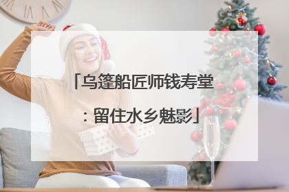 乌篷船匠师钱寿堂：留住水乡魅影