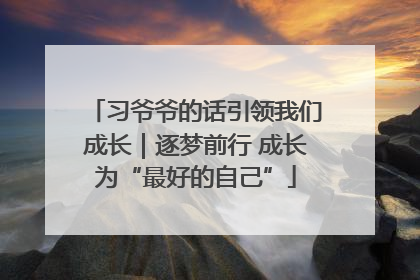 习爷爷的话引领我们成长｜逐梦前行 成长为“最好的自己”