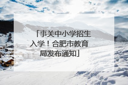 事关中小学招生入学！合肥市教育局发布通知