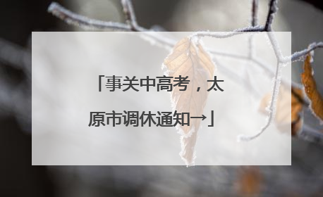 事关中高考，太原市调休通知→