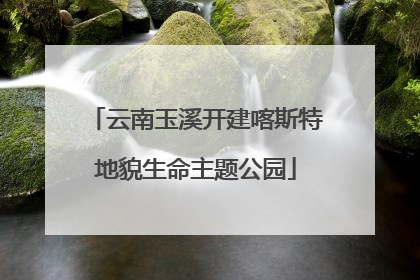 云南玉溪开建喀斯特地貌生命主题公园