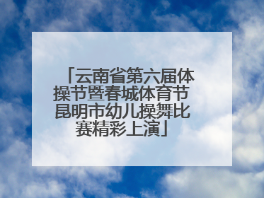 云南省第六届体操节暨春城体育节昆明市幼儿操舞比赛精彩上演