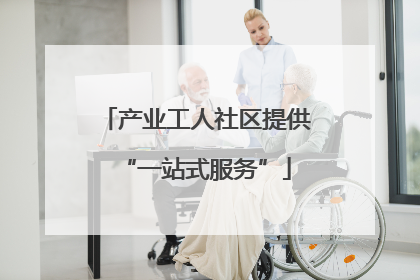 产业工人社区提供“一站式服务”
