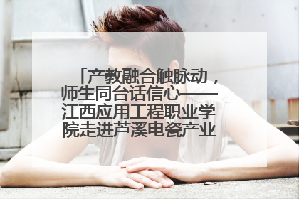产教融合触脉动，师生同台话信心——江西应用工程职业学院走进芦溪电瓷产业园创新思政课堂