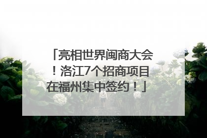 亮相世界闽商大会！洛江7个招商项目在福州集中签约！