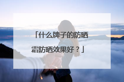 什么牌子的防晒霜防晒效果好？