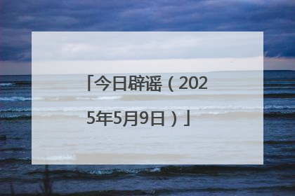 今日辟谣（2025年5月9日）