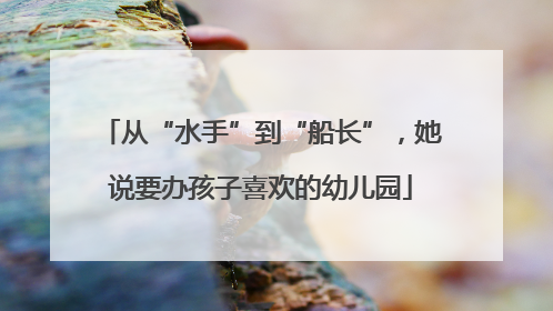从“水手”到“船长”，她说要办孩子喜欢的幼儿园