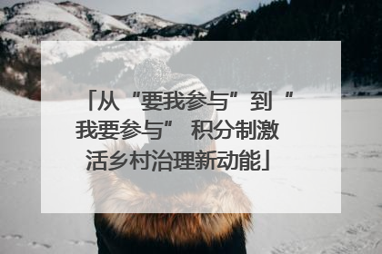 从“要我参与”到“我要参与” 积分制激活乡村治理新动能