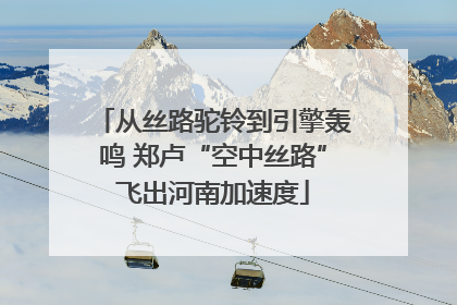 从丝路驼铃到引擎轰鸣 郑卢“空中丝路”飞出河南加速度
