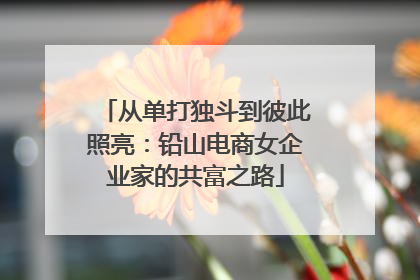 从单打独斗到彼此照亮：铅山电商女企业家的共富之路