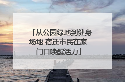 从公园绿地到健身场地 宿迁市民在家门口唤醒活力