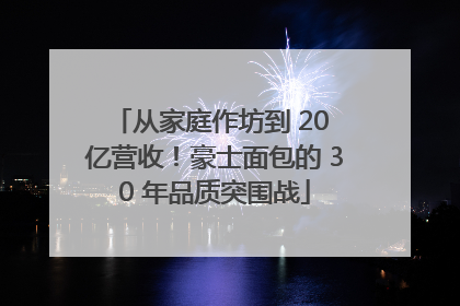 从家庭作坊到 20 亿营收！豪士面包的 30 年品质突围战