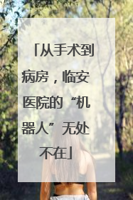 从手术到病房，临安医院的“机器人”无处不在