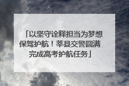 以坚守诠释担当为梦想保驾护航！莘县交警圆满完成高考护航任务