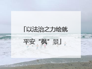 以法治之力绘就平安“枫”景