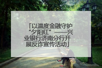 以温度金融守护“夕阳红”——兴业银行济南分行开展反诈宣传活动