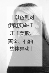 以色列对伊朗实施打击！美股、黄金、石油集体异动