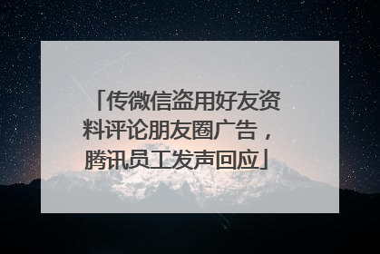 传微信盗用好友资料评论朋友圈广告，腾讯员工发声回应