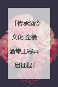 传承酒令文化 金徽酒拳王赛再启征程
