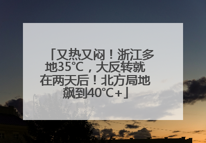又热又闷！浙江多地35℃，大反转就在两天后！北方局地飙到40℃+