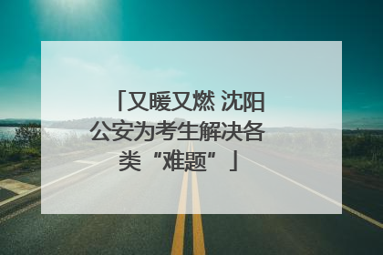 又暖又燃 沈阳公安为考生解决各类“难题”