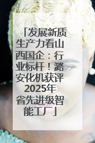 发展新质生产力看山西国企：行业标杆！潞安化机获评2025年省先进级智能工厂
