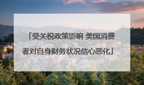 受关税政策影响 美国消费者对自身财务状况信心恶化