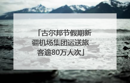 古尔邦节假期新疆机场集团运送旅客逾80万人次