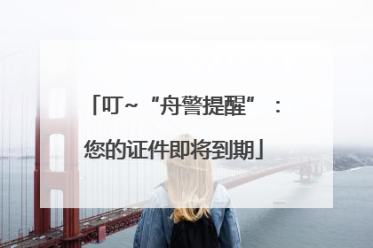 叮~“舟警提醒”：您的证件即将到期