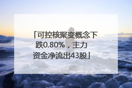 可控核聚变概念下跌0.80%，主力资金净流出43股