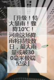 升级！特大暴雨！骤降10℃！河南这场降雨将持续数日，最大雨量或破300毫米极端纪录
