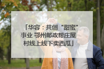 华容：共创“甜蜜”事业 鄂州邮政帮庄屋村线上线下卖西瓜