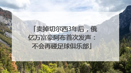 卖掉切尔西3年后，俄亿万富豪阿布首次发声：不会再碰足球俱乐部