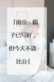 南京：稿子已写好，但今天不谈比分