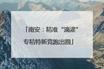 南安：精准“滴灌”专精特新竞跑出圈