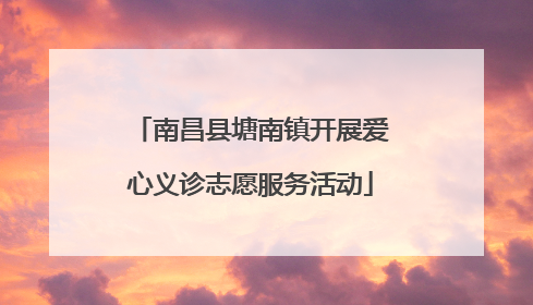 南昌县塘南镇开展爱心义诊志愿服务活动
