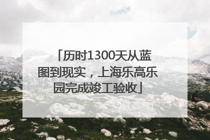历时1300天从蓝图到现实，上海乐高乐园完成竣工验收